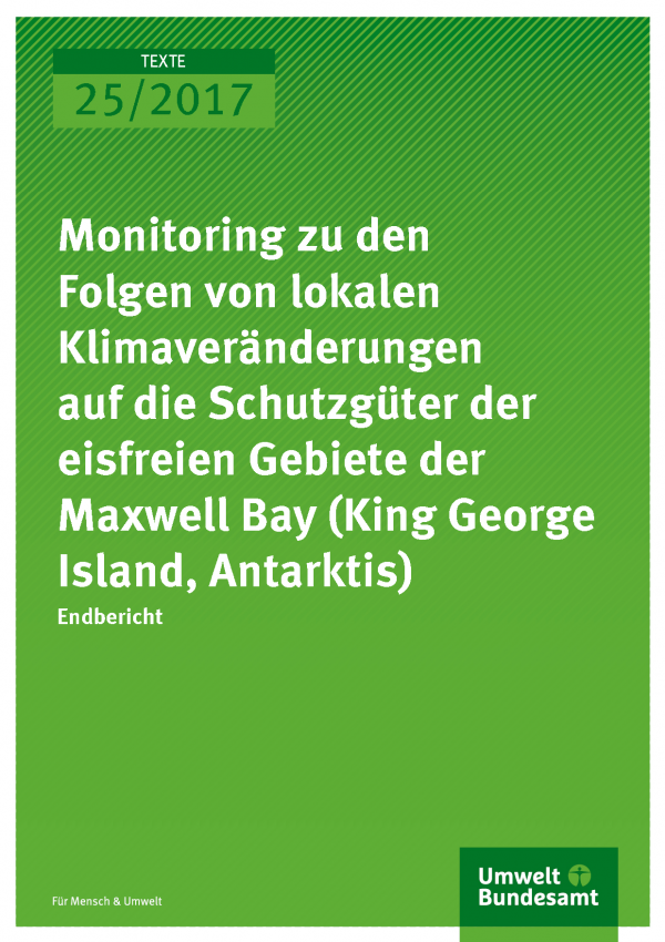 Cover der Publikation Texte 25/2017 Monitoring zu den Folgen von lokalen Klimaveränderungen auf die Schutzgüter der eisfreien Gebiete der Maxwell Bay (King George Island, Antarktis)