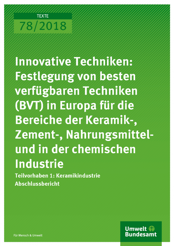 Cover der Publikation Texte 78/2018 Innovative Techniken: Festlegung von besten verfügbaren Techniken (BVT) in Europa für die Bereiche der Keramik-, Zement-, Nahrungsmittel- und in der chemischen Industrie Teilvorhaben 1: Keramikindustrie