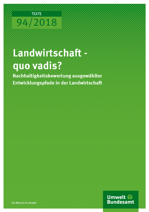 Cover der Publikation Texte 94/2018 Landwirtschaft - quo vadis? Nachhaltigkeitsbewertung ausgewählter Entwicklungspfade in der Landwirtschaft