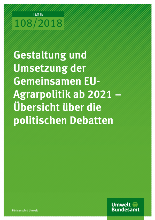 Cover der Publikation Texte 108/2018 Gestaltung und Umsetzung der Gemeinsamen EU-Agrarpolitik ab 2021 – Übersicht über die politischen Debatten