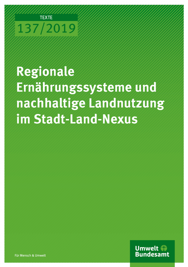 Cover der Publikation TEXTE 137/2019 Regionale Ernährungssysteme und nachhaltige Landnutzung im Stadt-Land-Nexus