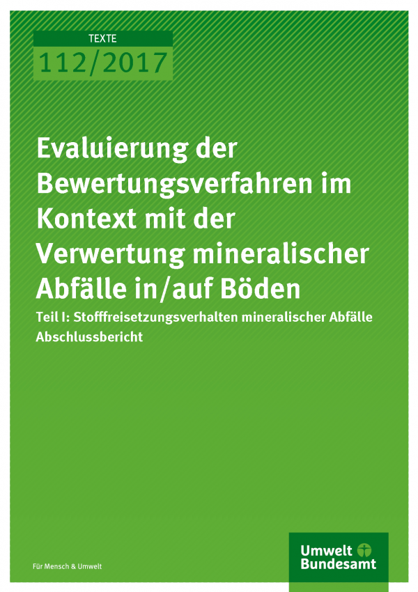 Cover der Publikation Texte 112/2017 Evaluierung der Bewertungsverfahren im Kontext mit der Verwertung mineralischer Abfälle in/auf Böden, Teil I: Stofffreisetzungsverhalten mineralischer Abfälle