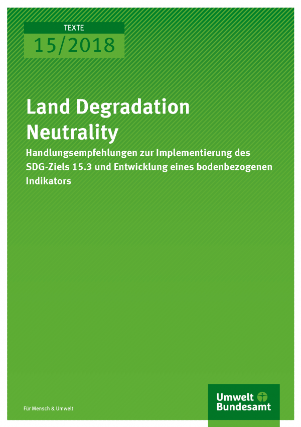 Cover der Publikation Texte 15/2018 Land Degradation Neutrality - Handlungsempfehlungen zur Implementierung des SDG-Ziels 15.3 und Entwicklung eines bodenbezogenen Indikators