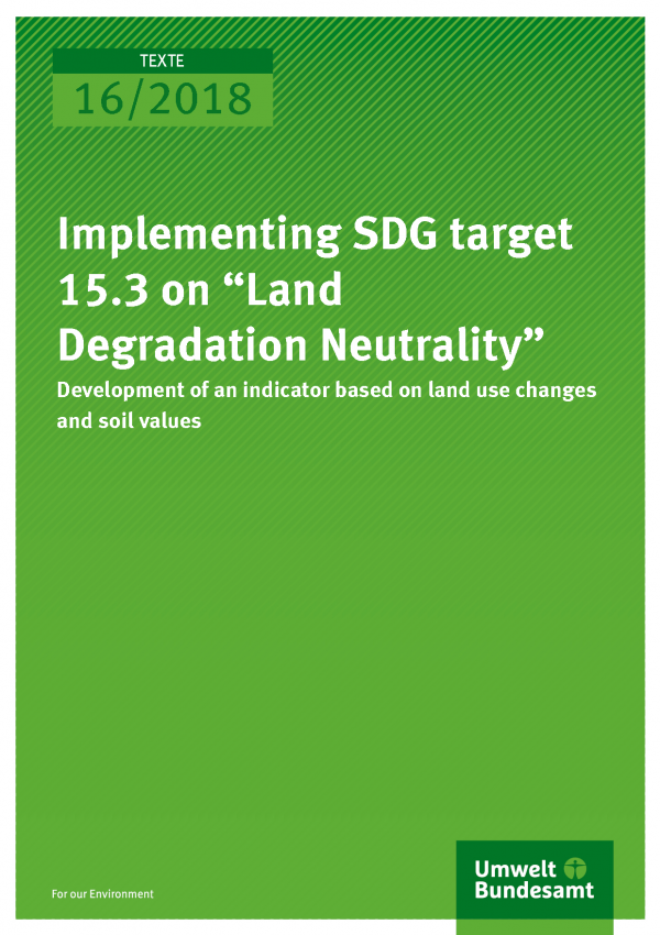 Cover of publication Texte 16/2018 Implementing SDG target 15.3 on “Land Degradation Neutrality”: Development of an indicator based on land use changes and soil values