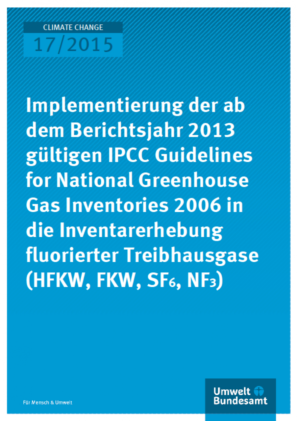 Cover Climate Change 17/2015 Implementierung der ab dem Berichtsjahr 2013 gültigen IPCC Guidelines for National Greenhouse Gas Inventories 2006 in die Inventarerhebung fluorierter Treibhausgase (HFKW, FKW, SF6, NF3)