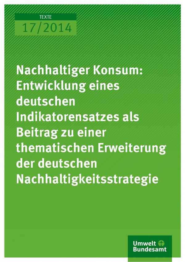 Cover Texte 17/2014 Nachhaltiger Konsum: Entwicklung eines deutschen Indikatorensatzes als Beitrag zu einer thematischen Erweiterung der deutschen Nachhaltigkeitsstrategie