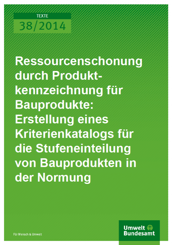 Cover Texte 38/2014 Ressourcenschonung durch Produktkennzeichnung für Bauprodukte: Erstellung eines Kriterienkatalogs für die Stufeneinteilung von Bauprodukten in der Normung