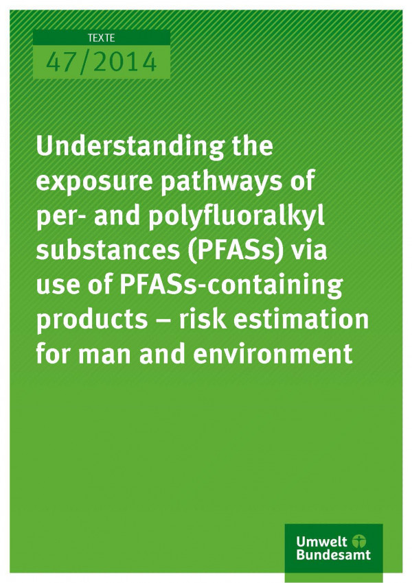 Cover Texte 47/2014 Understanding the exposure pathways of per- and polyfluoralkyl substances (PFASs) via use of PFASs-Containing products – risk estimation for man and environment