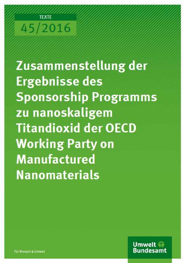 Cover Texte 45/2016 Zusammenstellung der Ergebnisse des Sponsorship Programms zu nanoskaligem Titandioxid der OECD Working Party on Manufactured Nanomaterials