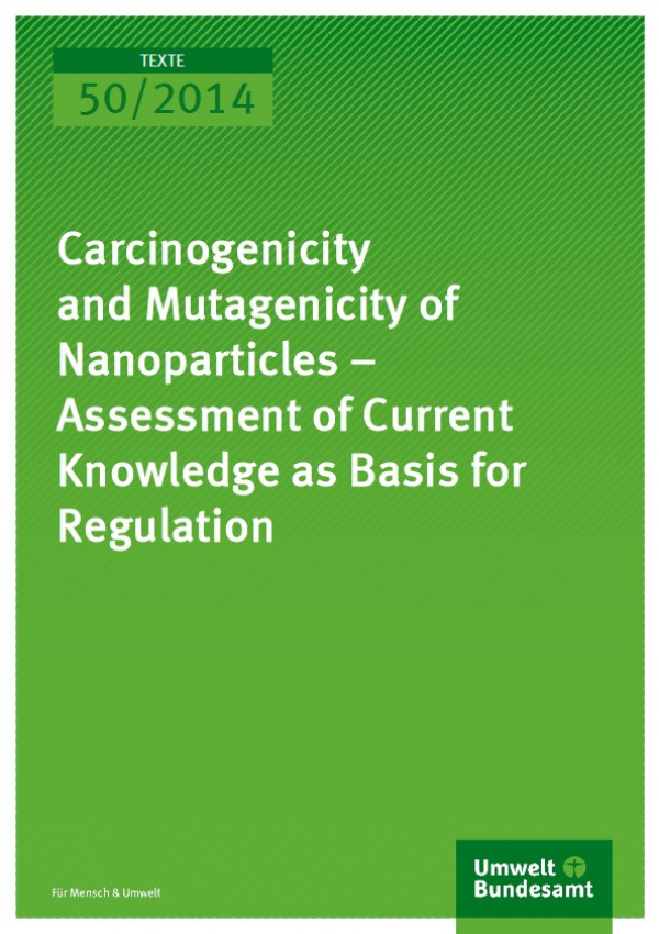 Cover Texte 50/2014 Carcinogenicity and Mutagenicity of Nanoparticles – Assessment of Current Knowledge as Basis for Regulation