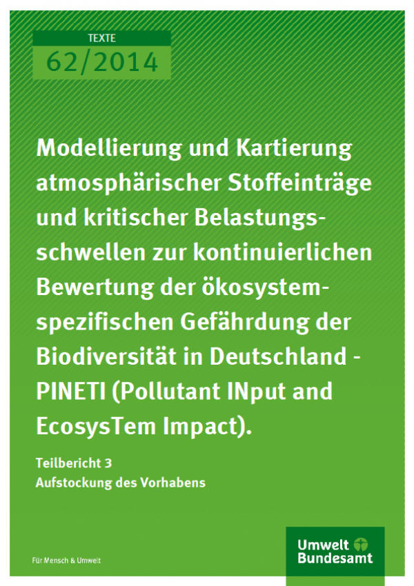 Texte 62/2014 Modellierung und Kartierung atmosphä-rischer Stoffeinträge und kritischer Belastungsschwellen zur kontinuierlichen Bewertung der ökosystemspezifischen Gefährdung der Biodiversität in Deutschland - PINETI (Pollutant INput and EcosysTem Impact