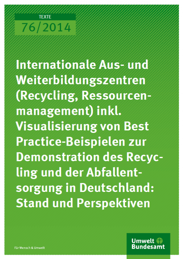 Cover Texte 76/2014 Internationale Aus- und Weiterbildungszentren (Recycling, Ressourcenmanagement) inkl. Visualisierung von Best Practice- Beispielen zur Demonstration des Recycling und der Abfallentsorgung in Deutschland: Stand und Perspektiven