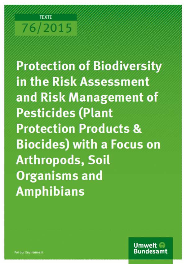 Cover Texte 76/2015 Protection of Biodiversity in the Risk Assessment and Risk Management of Pesticides (Plant Protection Products & Biocides) with a Focus on Arthropods, Soil Organisms and Amphibians