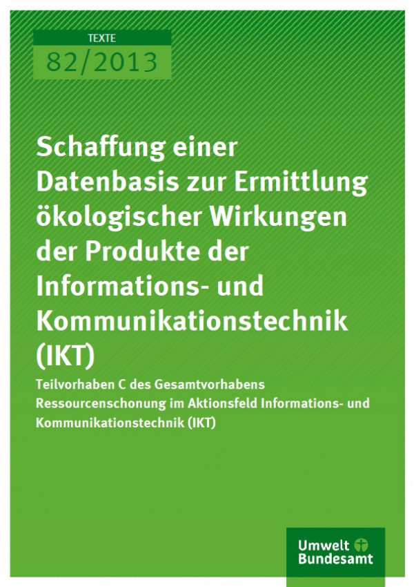 Cover Text 82/2013 "Schaffung einer Datenbasis zur Ermittlung ökologischer Wirkungen der Produkte der Informations- und Kommunikationstechnik (IKT)