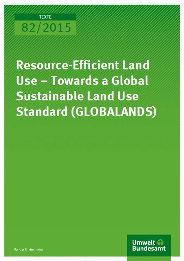 Cover Texte 82/2015 Resource-Efficient Land Use – Towards a Global Sustainable Land Use Standard (GLOBALANDS)
