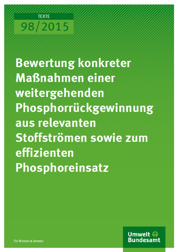 Cover Texte 98/2015 Bewertung konkreter Maßnahmen einer weitergehenden Phosphorrückgewinnung aus relevanten Stoffströmen sowie zum effizienten Phosphoreinsatz