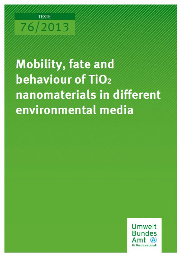Cover Texte 76/2013 Mobility, fate and behavior of TiO2 nanomaterials in different environmental media