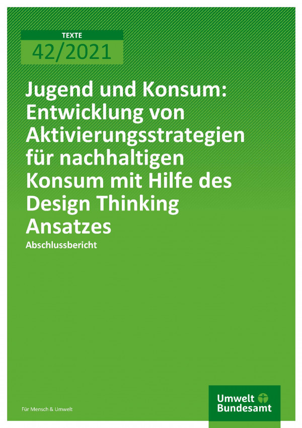 Cover der Publikation TEXTE 42/2021 Jugend und Konsum: Entwicklung von Aktivierungsstrategien für nachhaltigen Konsum mit Hilfe des Design Thinking Ansatzes