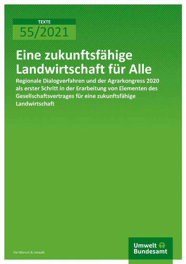 Titelseite der Publikation TEXTE 55/2021 Eine zukunftsfähige Landwirtschaft für Alle: Regionale Dialogverfahren und der Agrarkongress 2020 als erster Schritt in der Erarbeitung von Elementen des Gesellschaftsvertrages  