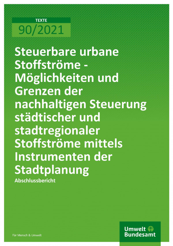 Titelseite der Publikation TEXTE 90/2021 Steuerbare urbane Stoffströme - Möglichkeiten und Grenzen der nachhaltigen Steuerung städtischer und stadtregionaler Stoffströme mittels Instrumenten der Stadtplanung