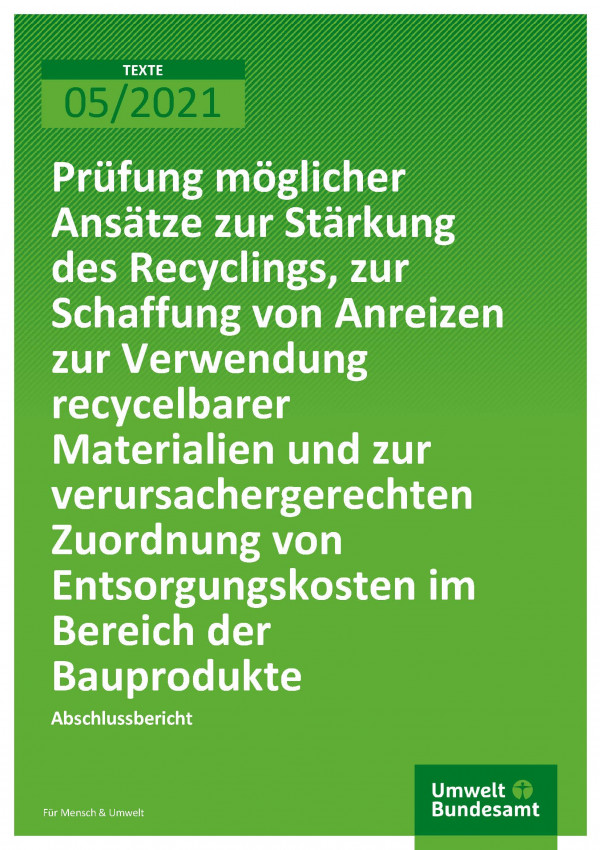 Cover der Publikation TEXTE 05/2021 Prüfung möglicher Ansätze zur Stärkung des Recyclings, zur Schaffung von Anreizen zur Verwendung recycelbarer Materialien und zur verursachergerechten Zuordnung von Entsorgungskosten im Bereich der Bauprodukte