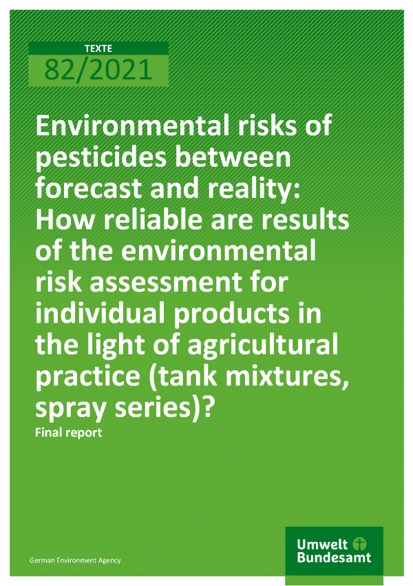 Cover of publication TEXTE 82/2021 Environmental risks of pesticides between forecast and reality: How reliable are results of the environmental risk assessment for individual products in the light of agricultural practice (tank mixtures, spray series)?