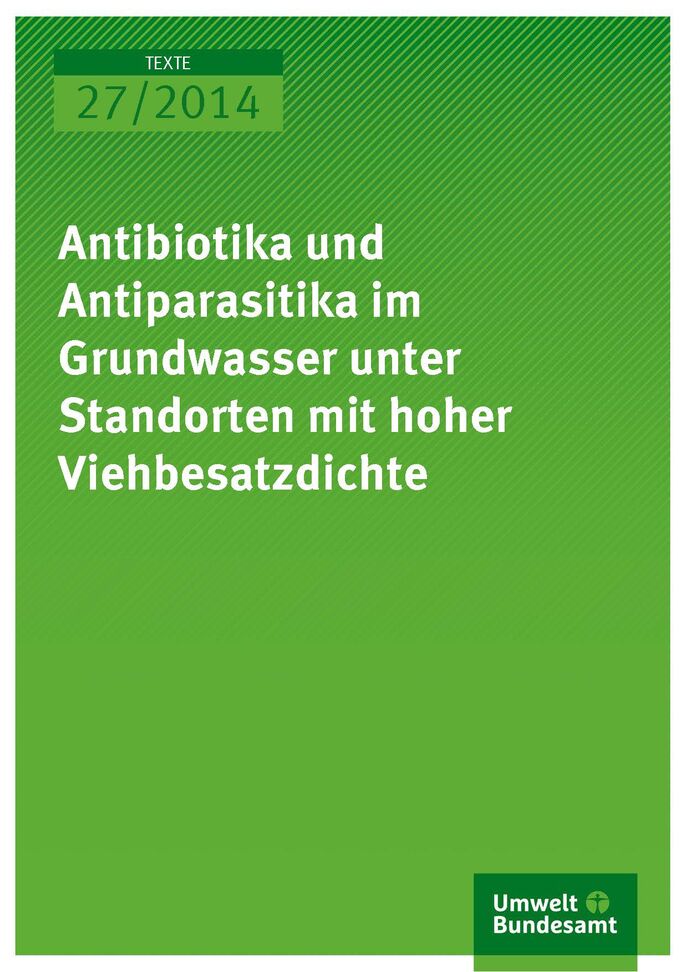 Texte 27/2014 Antibiotika und Antiparasitika im Grundwasser unter Standorten mit hoher Viehbesatzdichte