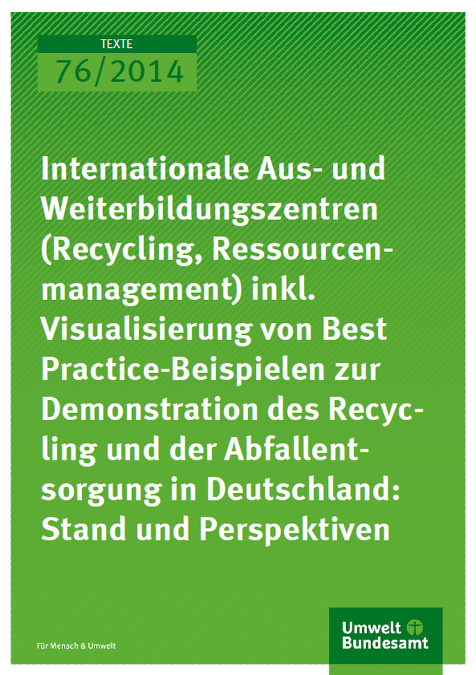 Cover Texte 76/2014 Internationale Aus- und Weiterbildungszentren (Recycling, Ressourcenmanagement) inkl. Visualisierung von Best Practice- Beispielen zur Demonstration des Recycling und der Abfallentsorgung in Deutschland: Stand und Perspektiven