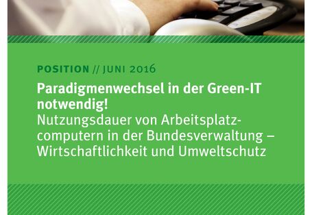 Paradigmenwechsel in der Green-IT notwendig! Nutzungsdauer von Arbeitsplatz- computern in der Bundesverwaltung – Wirtschaftlichkeit und Umweltschutz 