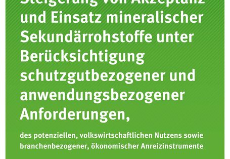 Publikation:Steigerung von Akzeptanz und Einsatz mineralischer Sekundärrohstoffe unter Berücksichtigung schutzgutbezogener und anwendungsbezogener Anforderungen, des potenziellen, volkswirtschaftlichen Nutzens sowie branchenbezogener, ökonomischer Anre