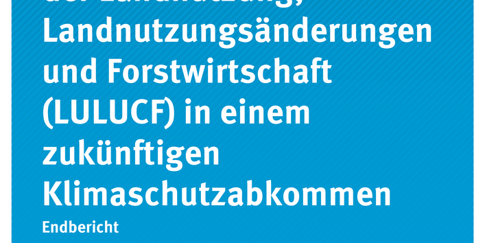 Cover der Publikation: Die Umweltauswirkungen der Landnutzung, Landnutzungsänderungen und Forstwirtschaft (LULUCF) in einem zukünftigen Klimaschutzabkommen 
