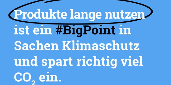 Produkte lange nutzen ist ein #BigPoint in Sachen Klimaschutz
